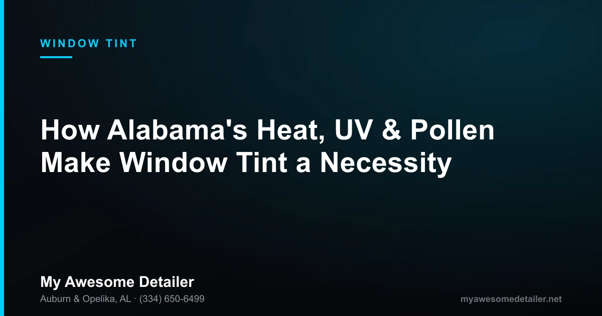 Window tint for Alabama heat, UV and pollen season — My Awesome Detailer, Opelika AL