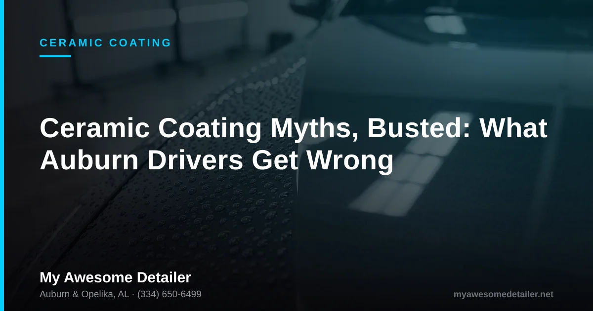 Ceramic coating myths busted for Auburn drivers, from My Awesome Detailer, Opelika AL