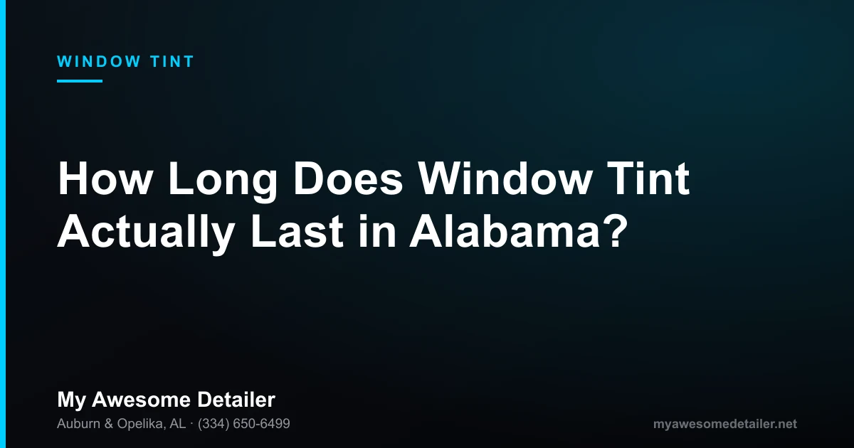 How long window tint lasts in Alabama - ceramic window tint lifespan guide by My Awesome Detailer, Opelika AL