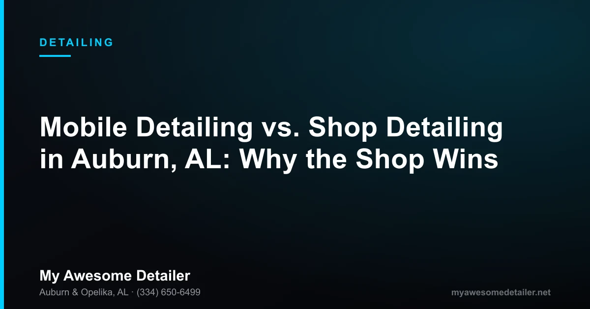 Mobile detailing vs shop detailing comparison — My Awesome Detailer, Opelika AL