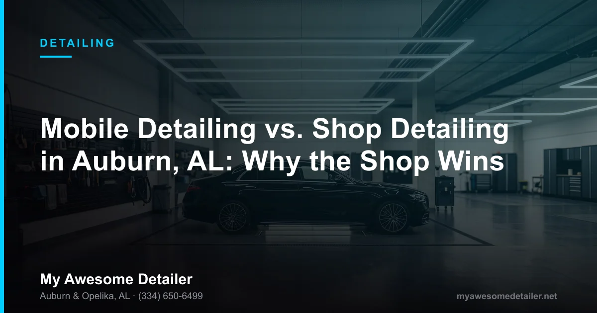 Mobile detailing vs shop detailing comparison — My Awesome Detailer, Opelika AL