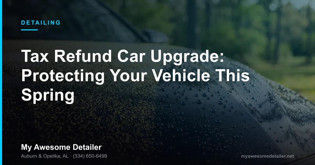 Tax refund car upgrade: spring paint protection guide from My Awesome Detailer, Opelika AL